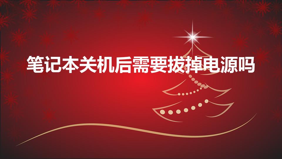 笔记本关机后需要拔掉电源吗（笔记本关机要拔电源吗）