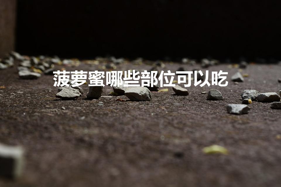 菠萝蜜哪些部位可以吃（菠萝蜜能吃的部位图解）