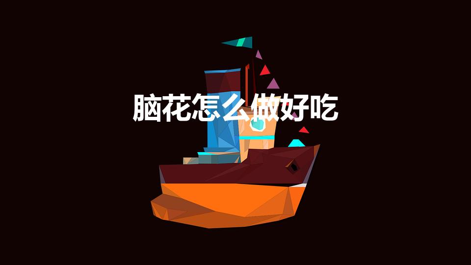 脑花怎么做好吃（猪脑怎么做好吃）
