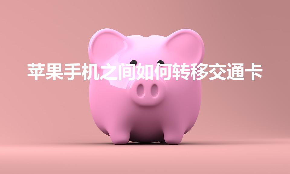 苹果手机之间如何转移交通卡（苹果换手机忘记交通卡迁移）