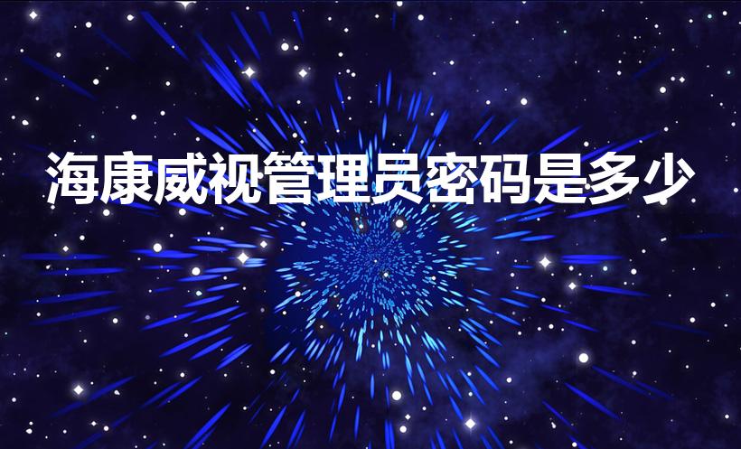 海康威视管理员密码是多少（海康摄像头管理员密码）