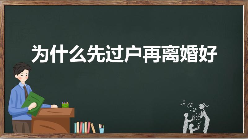 为什么先过户再离婚好（先办离婚还是先过户房产利弊）