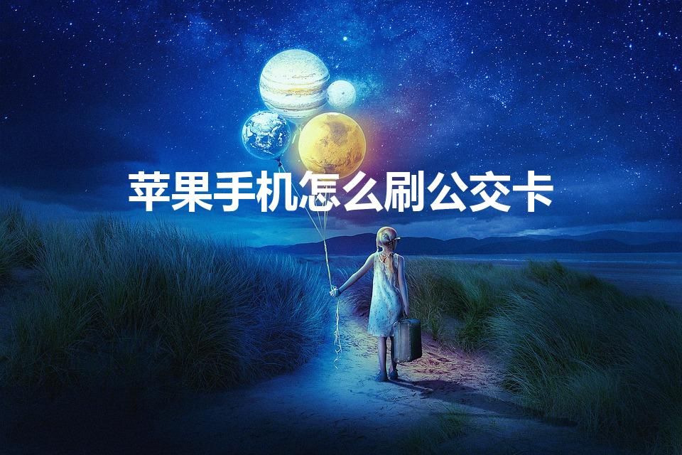 苹果手机怎么刷公交卡（苹果手机怎样用刷公交卡）