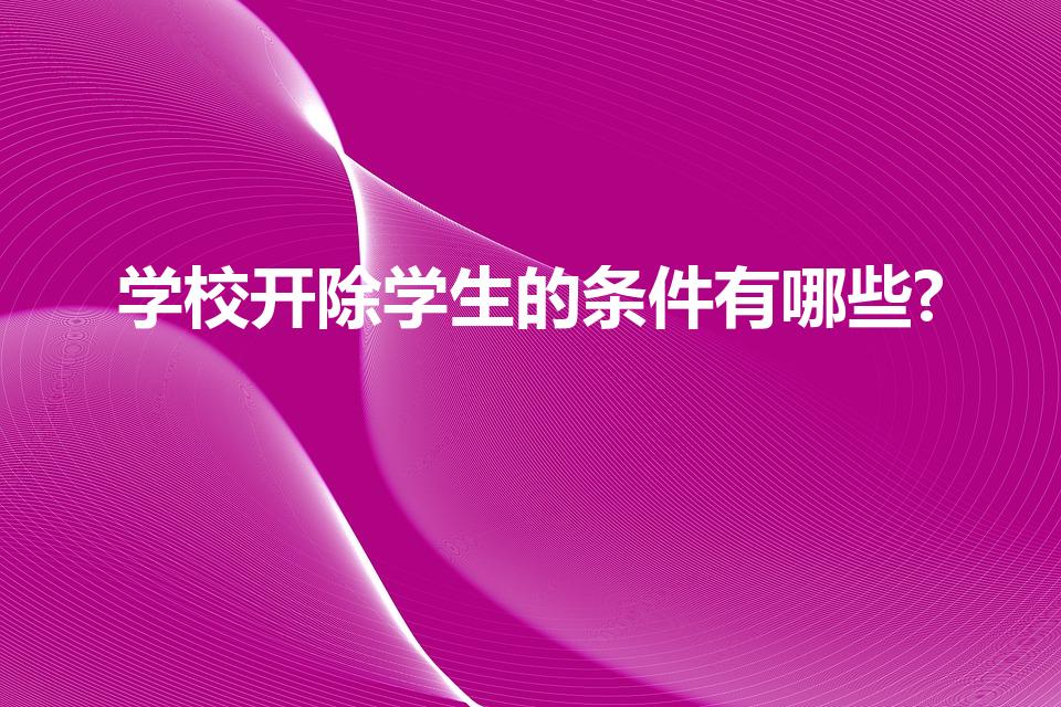 学校开除学生的条件有哪些?（开除大学生的条件有哪些）