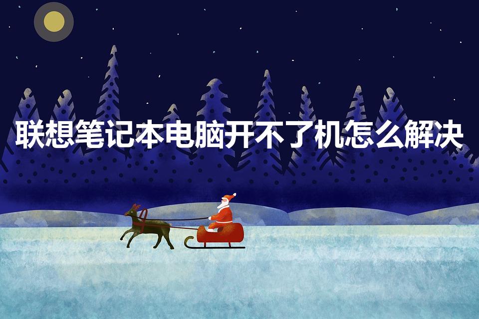 联想笔记本电脑开不了机怎么解决