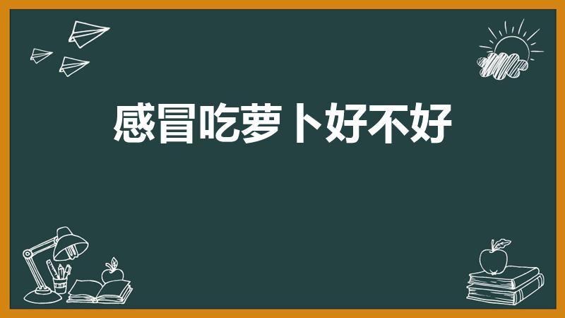 感冒吃萝卜好不好（感冒了吃萝卜好吗）