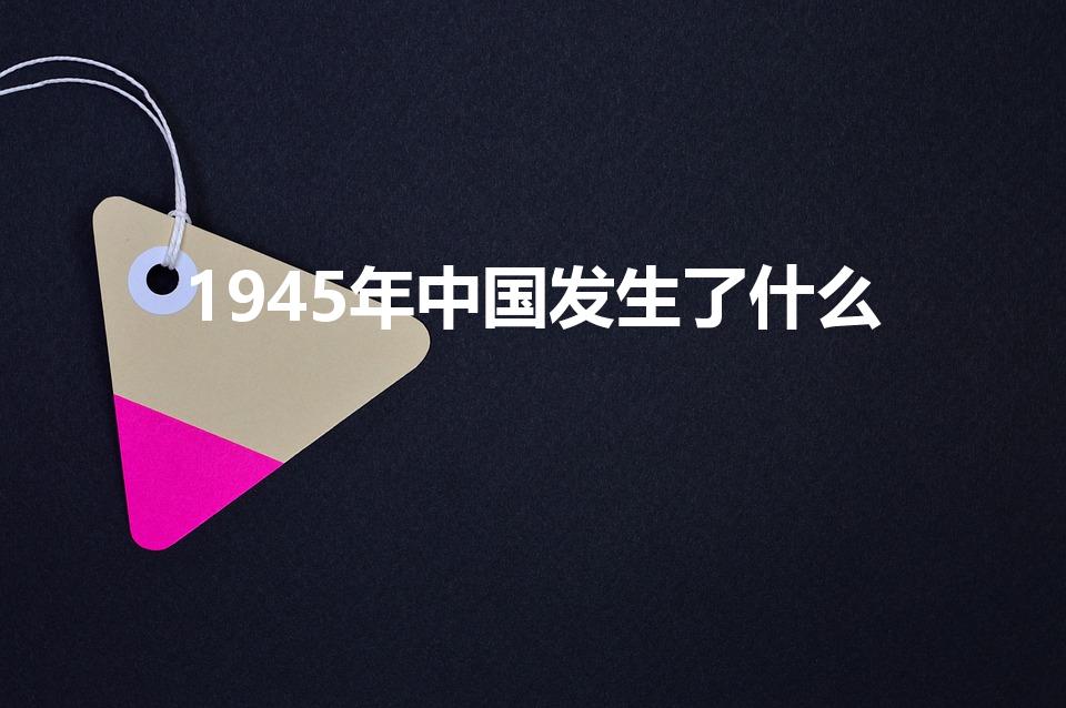 1945年中国发生了什么