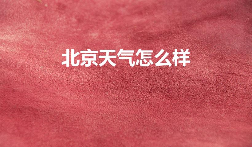 北京天气怎么样（北京最近的天气怎么样）