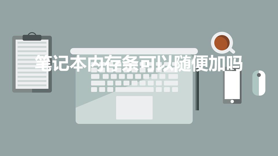笔记本内存条可以随便加吗（笔记本内存条能随便换吗）