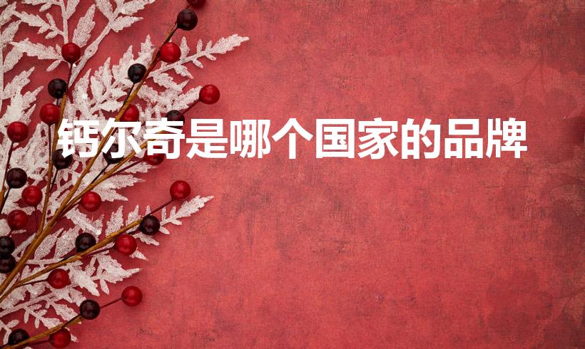 钙尔奇是哪个国家的品牌（钙尔奇是哪个国家的）