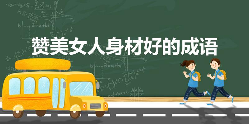 赞美女人身材好的成语（形容女人身材丰满的成语）