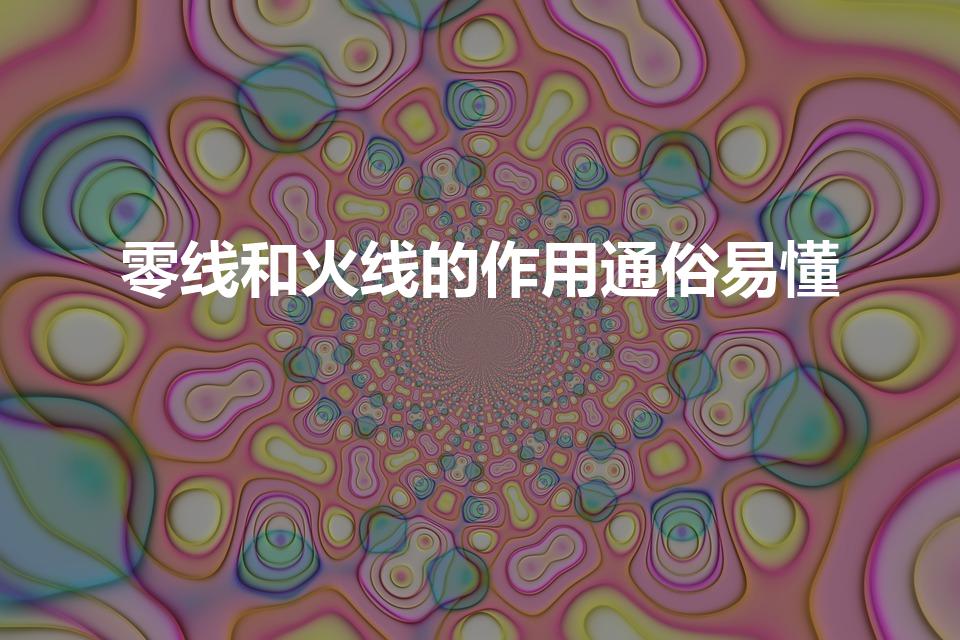 零线和火线的作用通俗易懂（火线和零线分别是起什么作用）