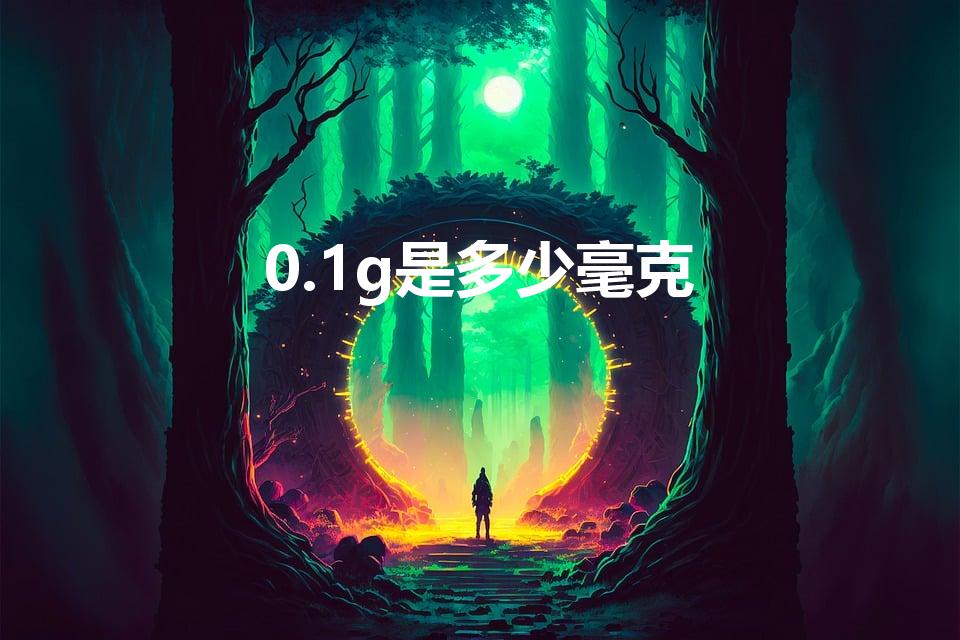 0.1g是多少毫克（0.1g是多少mg啊）