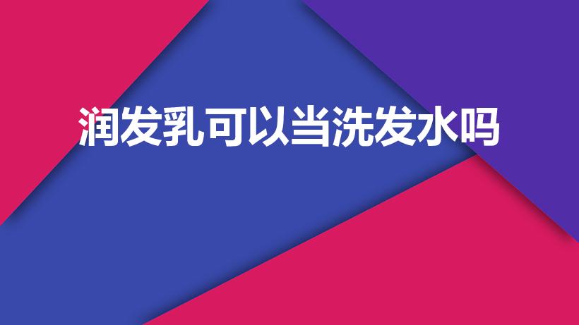 润发乳可以当洗发水吗（护发乳液可以当洗发水用吗）