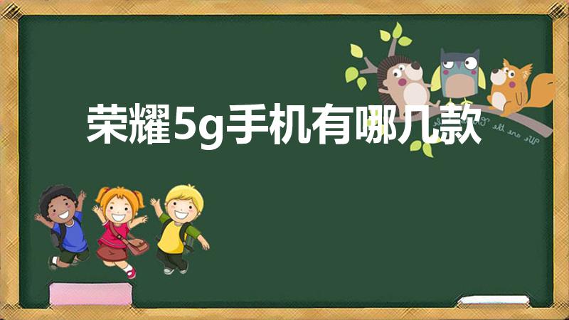 荣耀5g手机有哪几款（华为5g手机有哪几款）