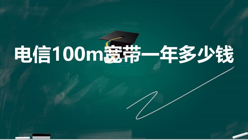 电信100m宽带一年多少钱（100兆宽带一年需要多少钱）