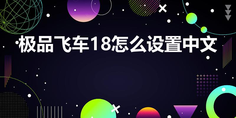 极品飞车18怎么设置中文（《极品飞车》18怎么设置中文）