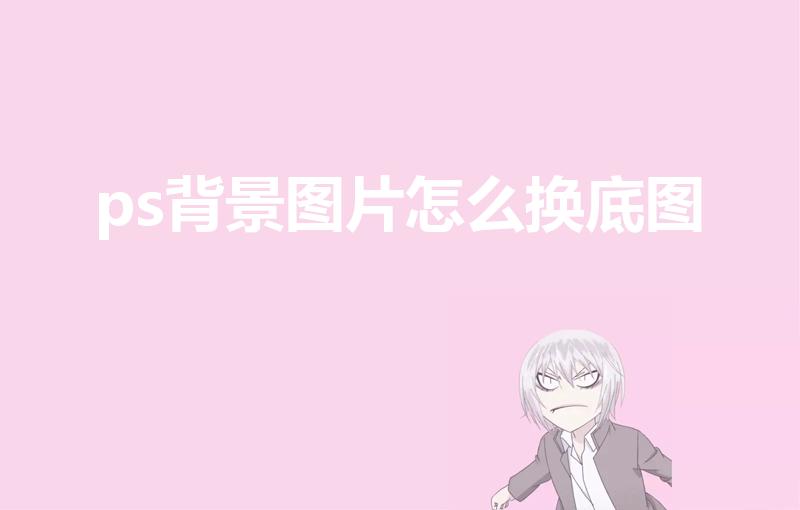 ps背景图片怎么换底图（怎么给图片换背景底色）