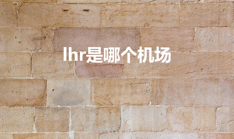 lhr是哪个机场（lhr,gb是哪里）
