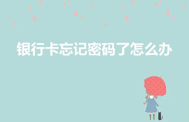 银行卡忘记密码了怎么办（银行卡不记得密码了怎么办）