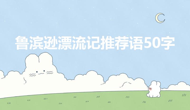 鲁滨逊漂流记推荐语50字（鲁滨孙漂流记的推荐理由20字）