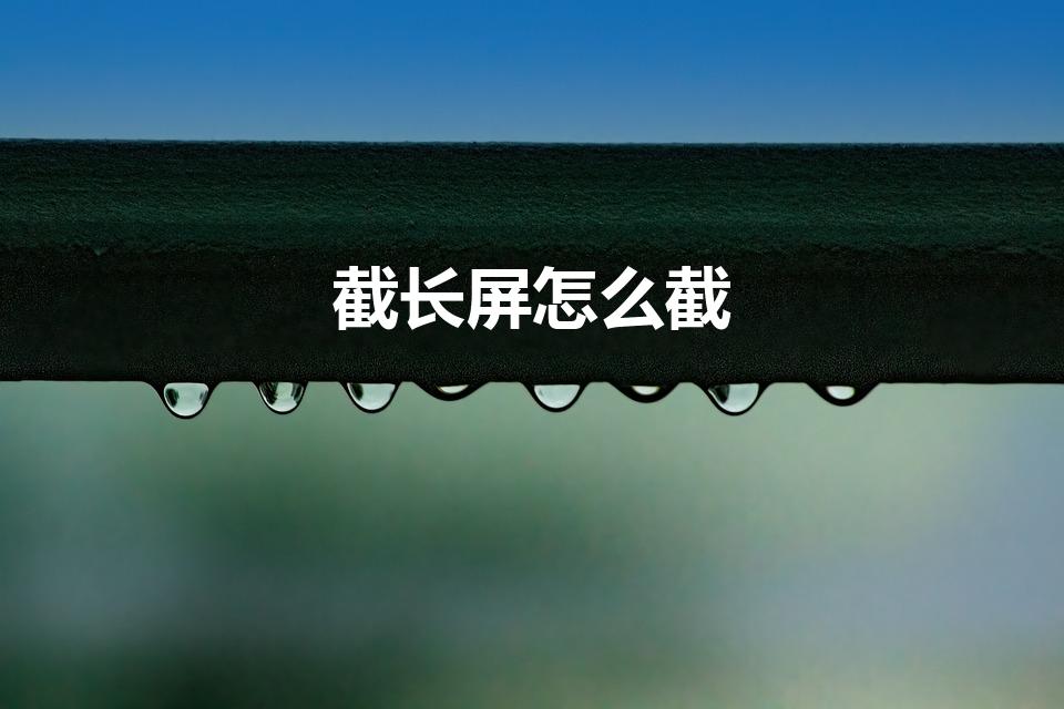 截长屏怎么截（长截屏怎么截啊）