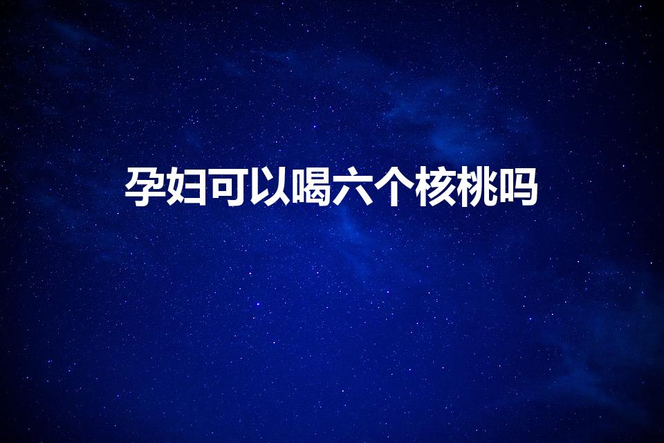 孕妇可以喝六个核桃吗（过期的核桃露能喝吗2个月）