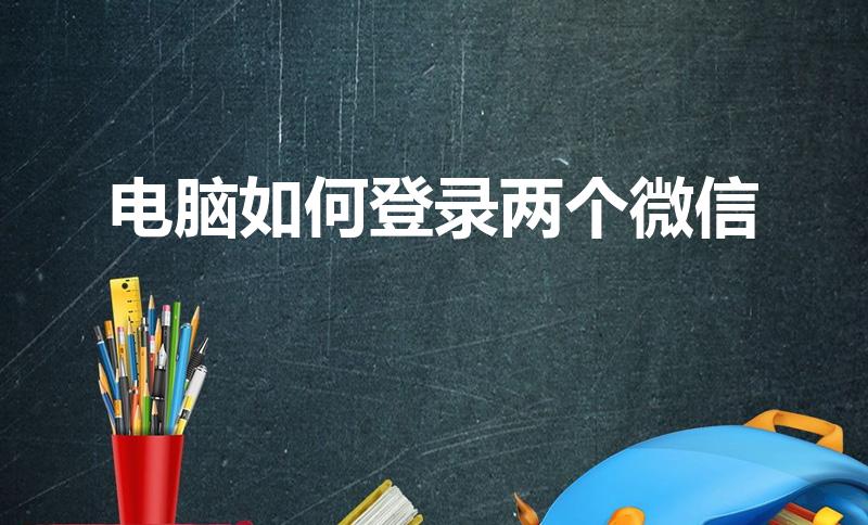 电脑如何登录两个微信（电脑怎么登录两个微信）