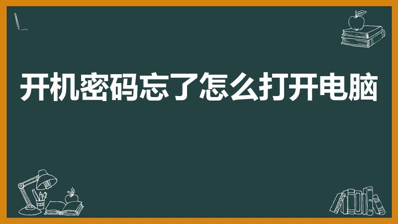 开机密码忘了怎么打开电脑（忘记开机密码怎样才能打开电脑）