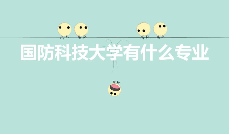 国防科技大学有什么专业(国防科技大学学什么专业)