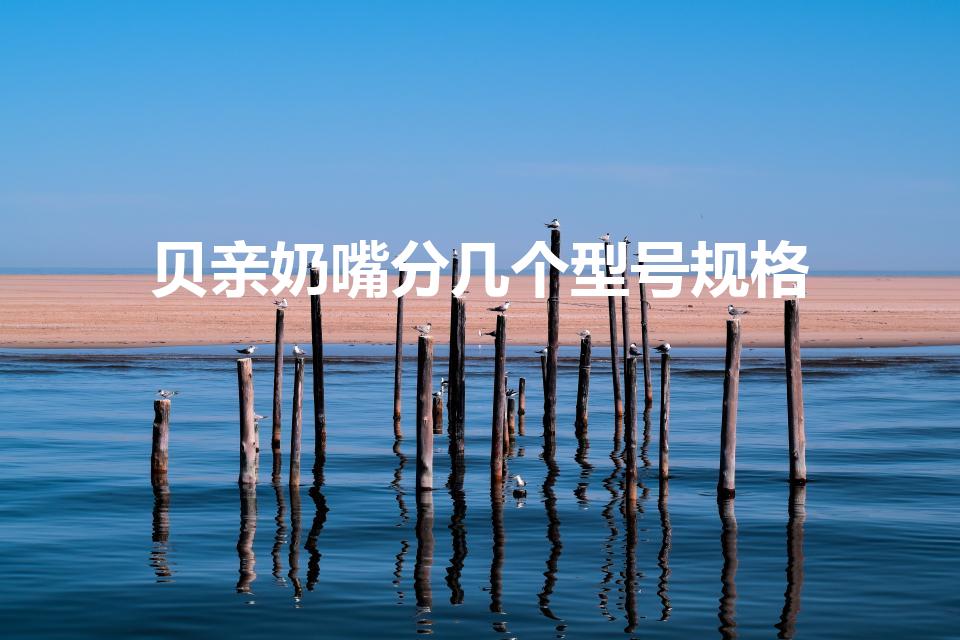 贝亲奶嘴分几个型号规格（贝亲宽口径奶嘴型号对应月龄）