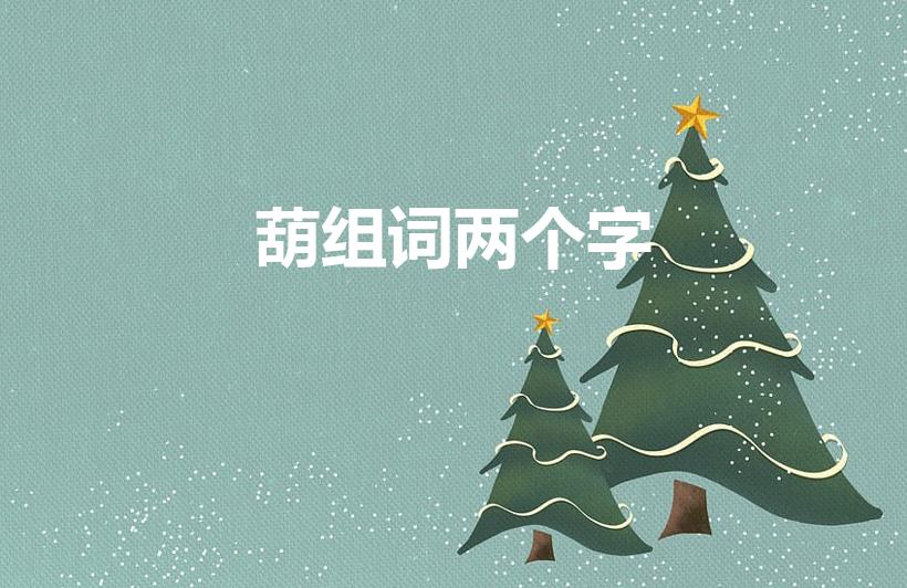 葫组词两个字（葫组词两个字的。）