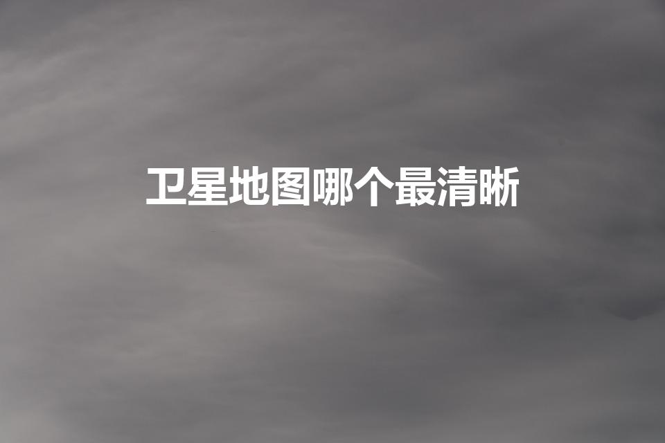 卫星地图哪个最清晰（3d地图哪个最清晰）