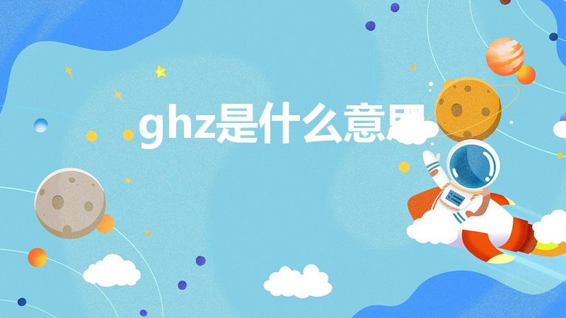 ghz是什么意思（GHz 是什么意思）