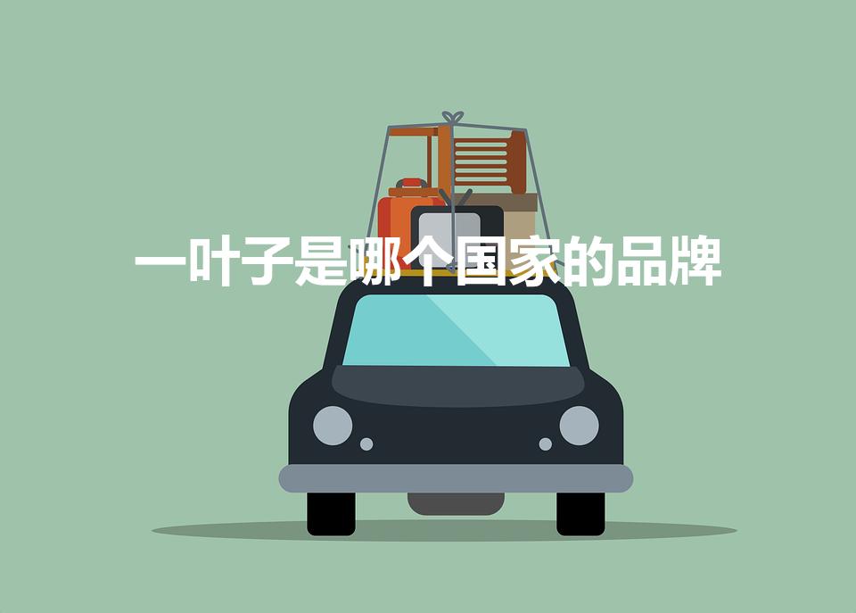 一叶子是哪个国家的品牌（一叶子是哪国的 国产的吗）