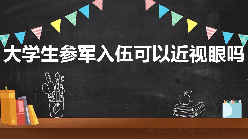 大学生参军入伍可以近视眼吗（在校大学生当兵近视可以吗）