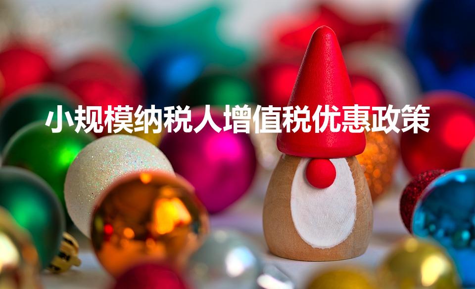 小规模纳税人增值税优惠政策（小规模增值税税收优惠）