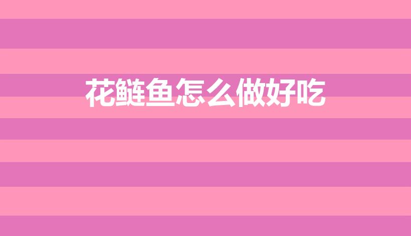 花鲢鱼怎么做好吃（花鲢怎么做好吃）