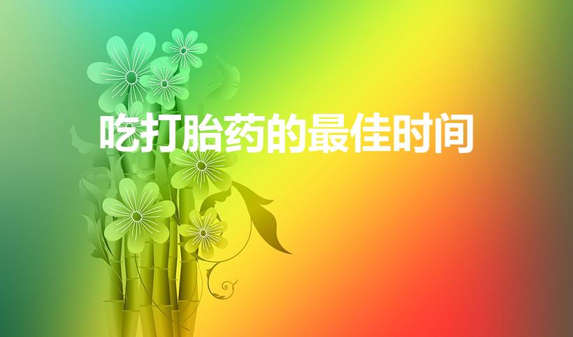 吃打胎药的最佳时间（堕胎药什么时候吃有效）