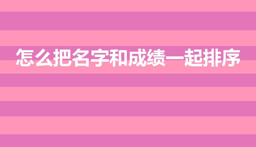 怎么把名字和成绩一起排序（EXCEL按分数排列名字）