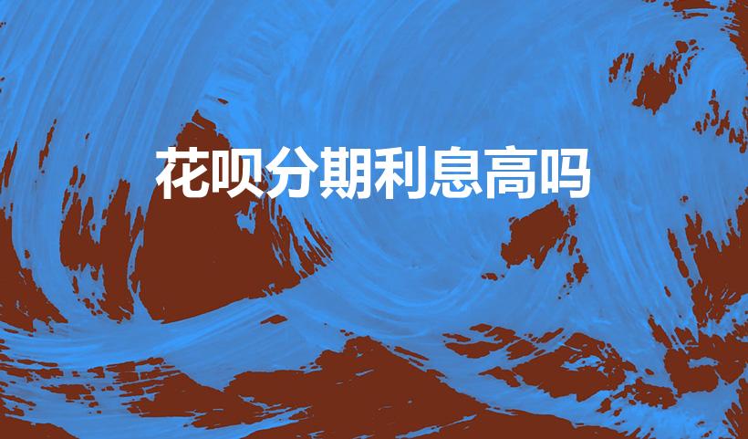 花呗分期利息高吗（花呗分期利息高不高它是属于高利贷吗）