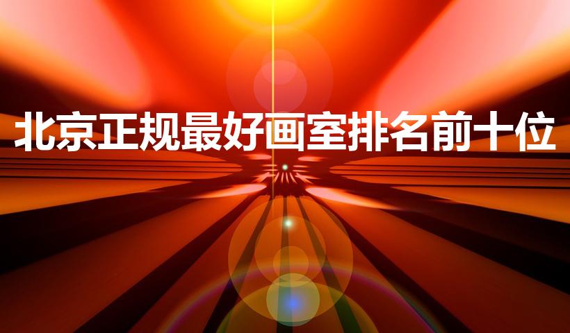 北京正规最好画室排名前十位（北京前十名画室）