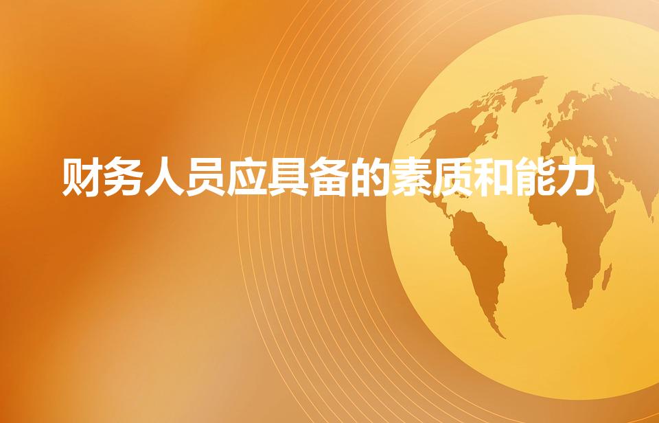 财务人员应具备的素质和能力（财务人员要具备哪些能力）