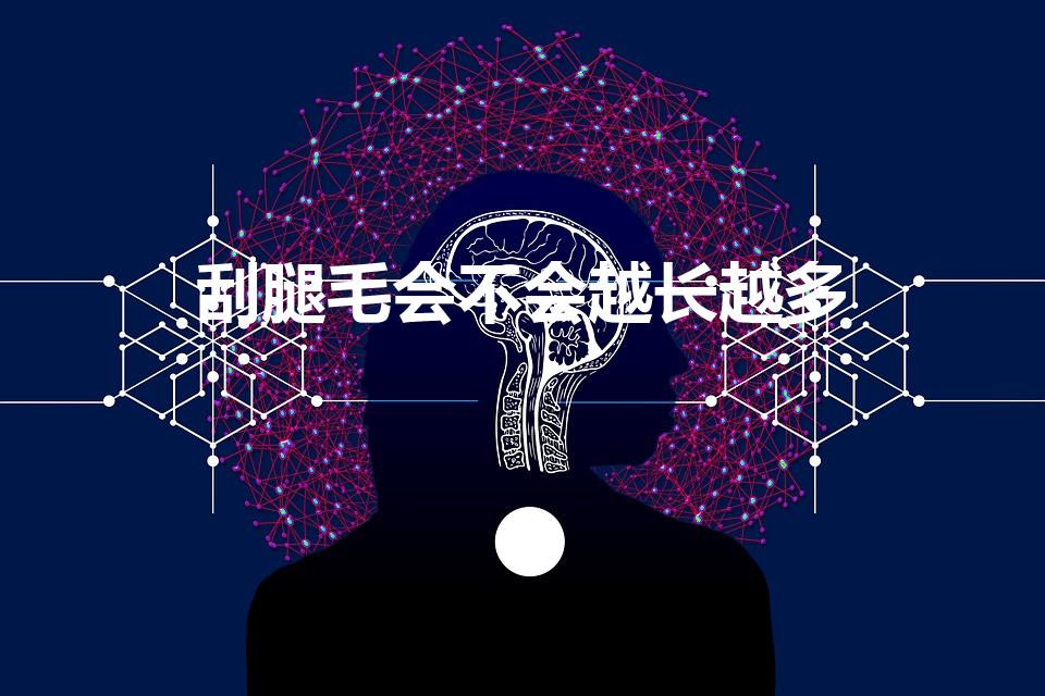 刮腿毛会不会越长越多（腿毛会越刮越多吗）