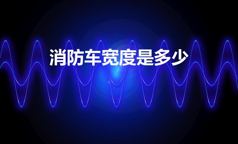 消防车宽度是多少（消防车宽度是多少米）