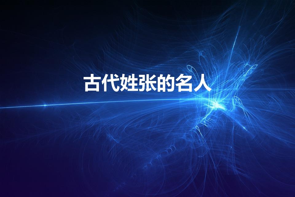 古代姓张的名人（姓张的历史名人有哪些）