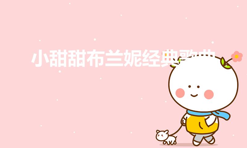 小甜甜布兰妮经典歌曲（小甜甜布兰妮最好听的歌有哪些）