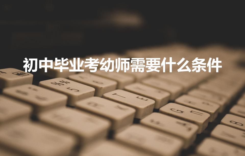 初中毕业考幼师需要什么条件