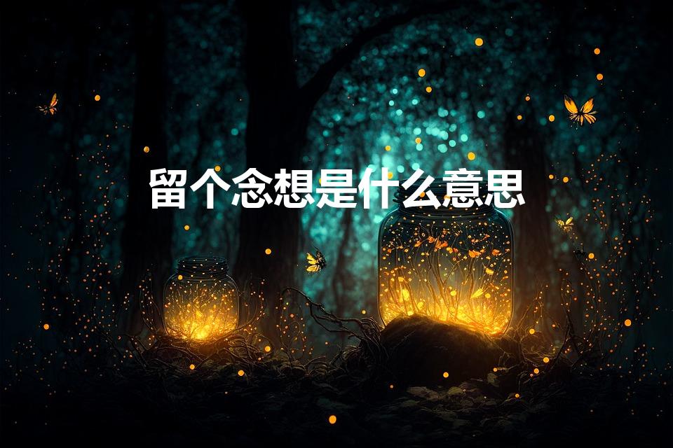 留个念想是什么意思（留个念想是爱的意思吗）