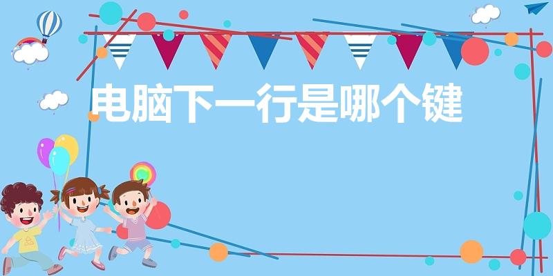 电脑下一行是哪个键（打字时怎么切换到下一行）